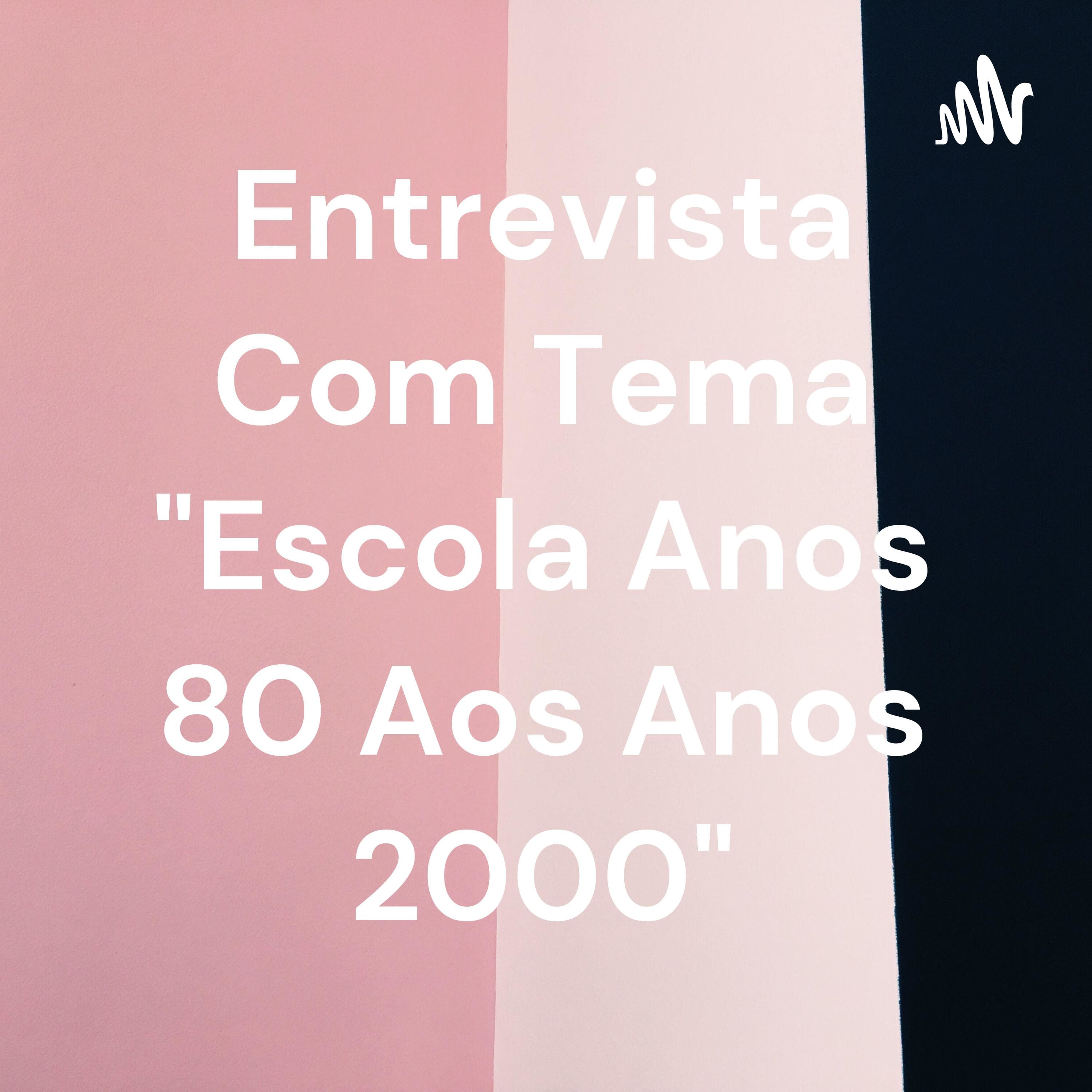 Entrevista Com Tema "Escola Anos 80 Aos Anos 2000"